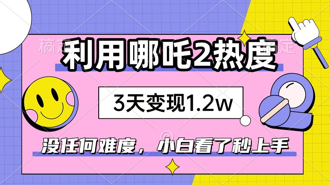 （14178期）如何利用哪吒2爆火，3天赚1.2W，没有任何难度，小白看了秒学会，抓紧时…-悟空知识星球