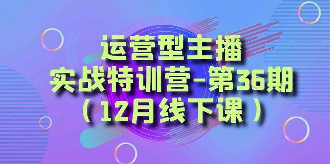 运营型主播实战特训营-第36期（12月线下课）从底层逻辑到起号思路、千川投放思路-悟空知识星球