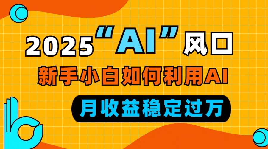 （13821期）2025“ AI ”风口，新手小白如何利用ai，每月收益稳定过万-悟空知识星球