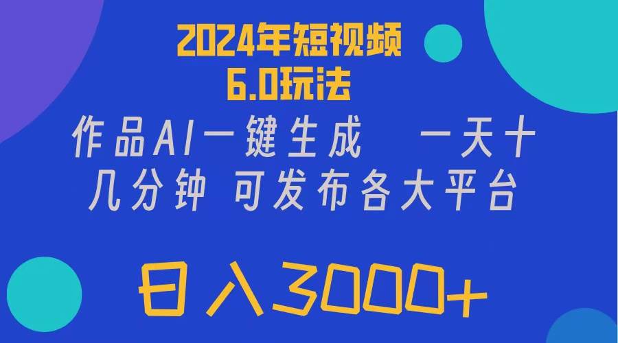 （11892期）2024年短视频6.0玩法，作品AI一键生成，可各大短视频同发布。轻松日入3…-悟空知识星球