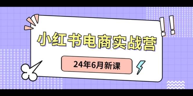 （10984期）小红书电商实战营：小红书笔记带货和无人直播，24年6月新课-悟空知识星球