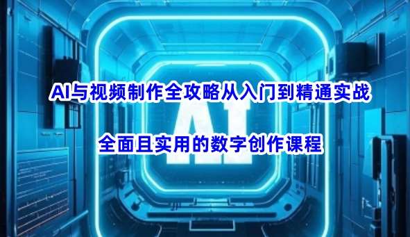AI与视频制作全攻略从入门到精通实战，全面且实用的数字创作课程-悟空知识星球