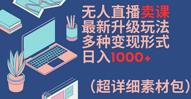 无人直播卖课最新升级玩法，多种变现形式，日入1000+(超详细素材包)【揭秘】-悟空知识星球
