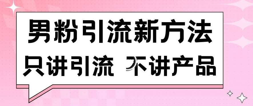 男粉引流新方法日引流100多个男粉只讲引流不讲产品不违规不封号【揭秘】-悟空知识星球