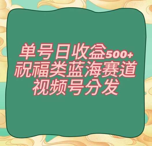 单号日收益500+、祝福类蓝海赛道、视频号分发【揭秘】-悟空知识星球