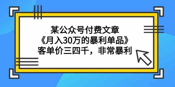 某公众号付费文章《月入30万的暴利单品》客单价三四千，非常暴利-悟空知识星球