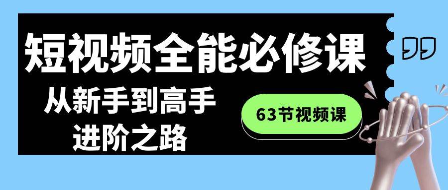 短视频全能必修课程：从新手到高手进阶之路（63节视频课）-悟空知识星球