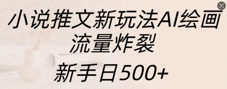 小说推文新玩法AI绘画，流量炸裂，新手日500+【揭秘】-悟空知识星球