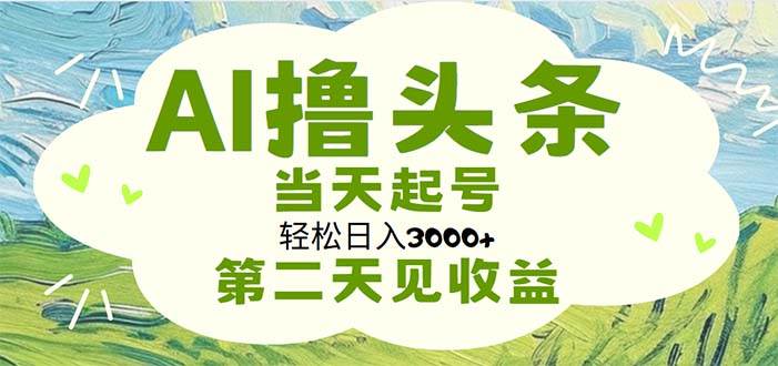 （11426期）AI撸头条，轻松日入3000+无脑操作，当天起号，第二天见收益-悟空知识星球