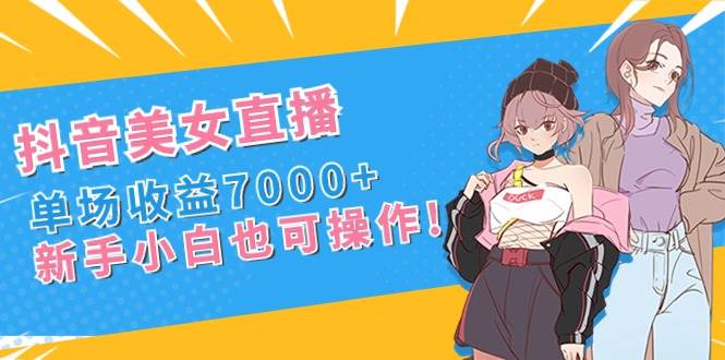 （8800期）抖音美女直播，单场收益7000+,新手小白也可操作-悟空知识星球