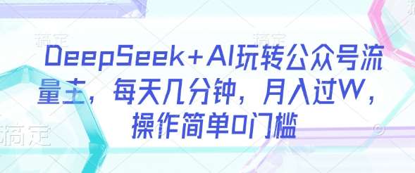 DeepSeek+AI玩转公众号流量主，每天几分钟，月入过W，操作简单0门槛-悟空知识星球