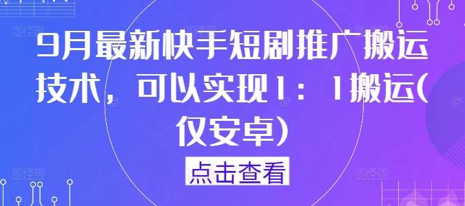 9月最新快手短剧推广搬运技术，可以实现1：1搬运(仅安卓)-悟空知识星球