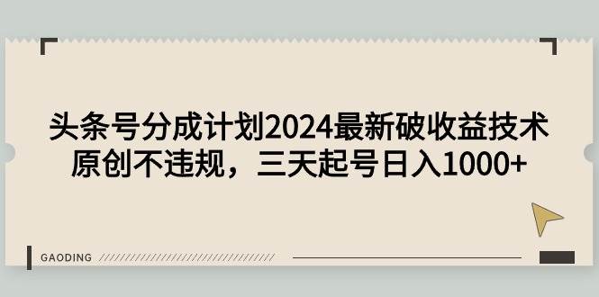（9455期）头条号分成计划2024最新破收益技术，原创不违规，三天起号日入1000+-悟空知识星球