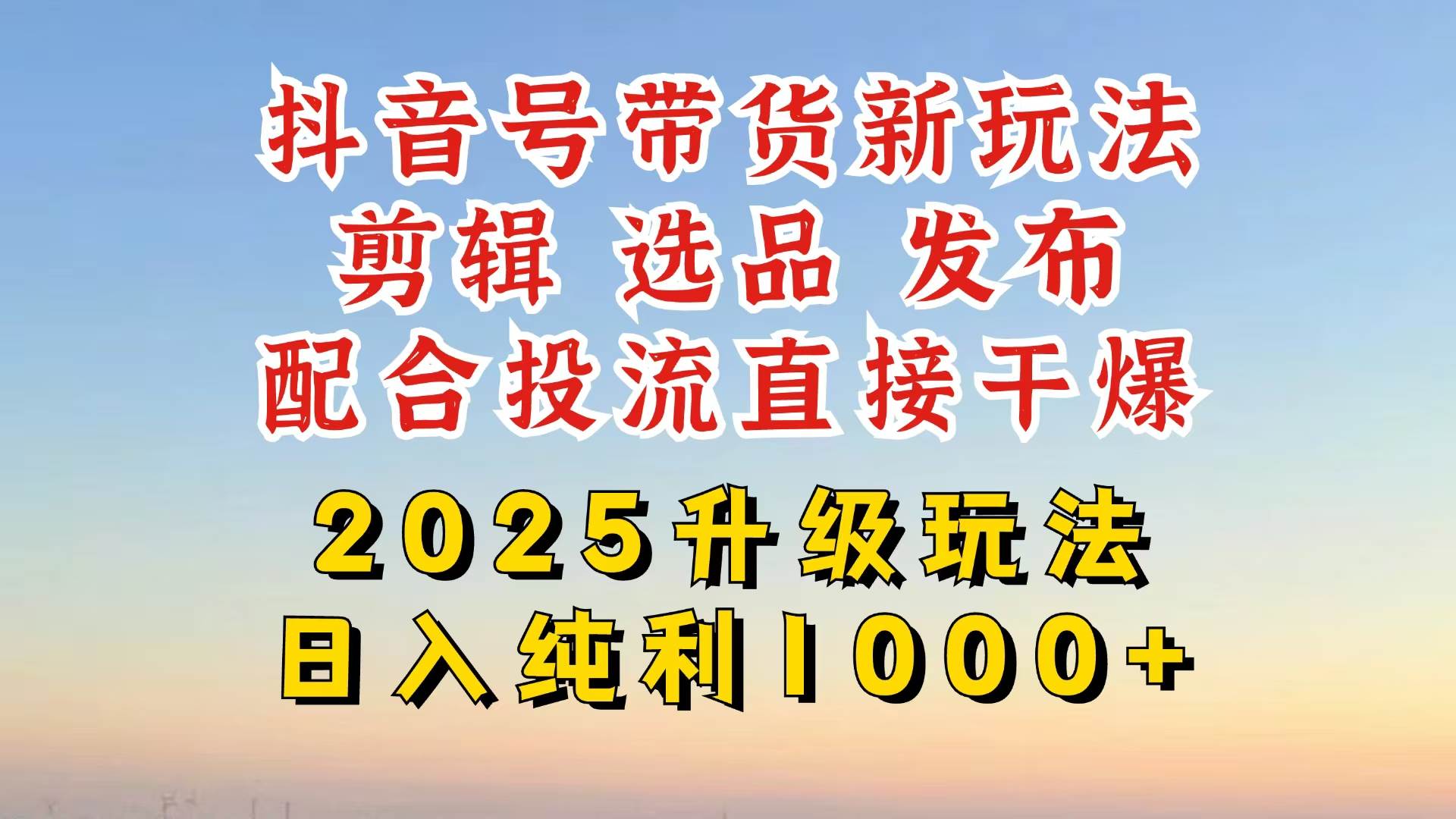 （14580期）抖音带货2025升级新玩法，超详细实操来袭，从起号到剪辑，再到选品，配...-悟空知识星球