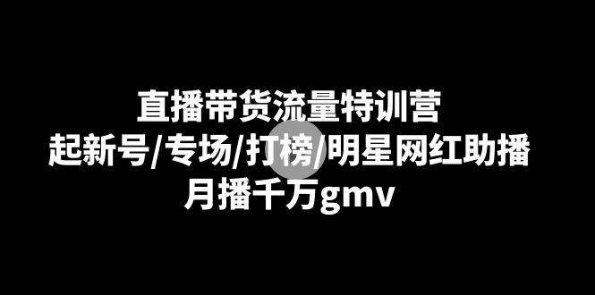 直播带货流量特训营：起新号/专场/打榜/明星网红助播，月播千万gmv-悟空知识星球