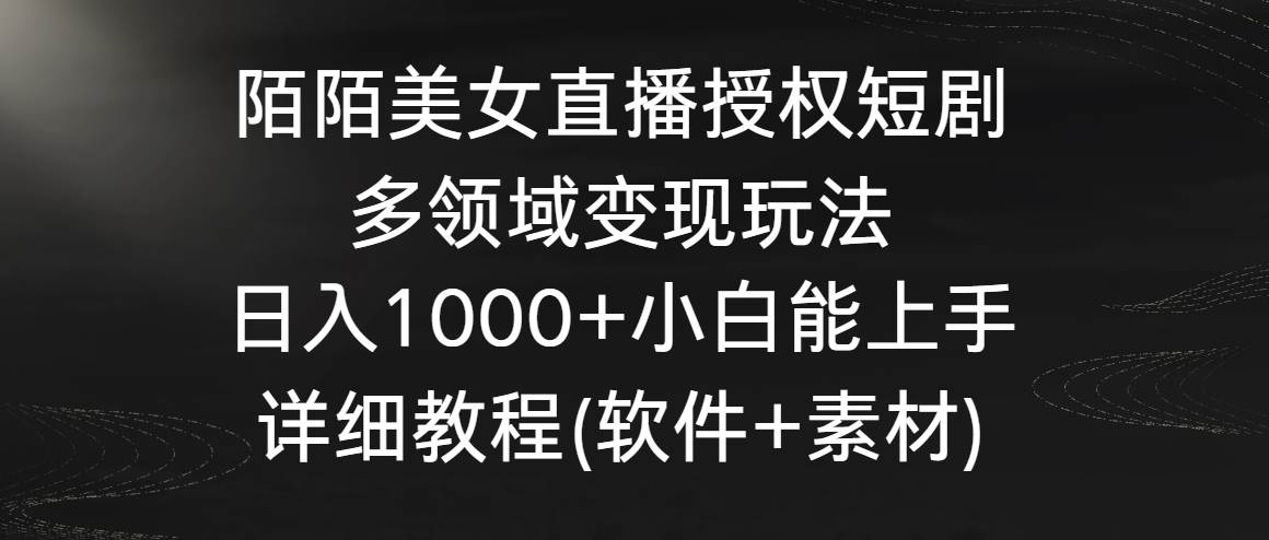 （8925期）陌陌美女直播授权短剧，多领域变现玩法，日入1000+小白能上手，详细教程…-悟空知识星球