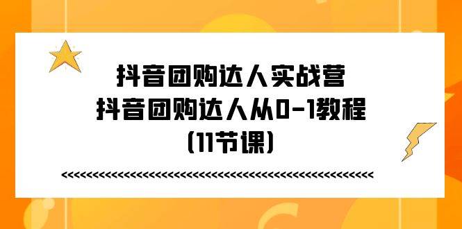 抖音团购达人实战营，抖音团购达人从0-1教程（11节课）-悟空知识星球