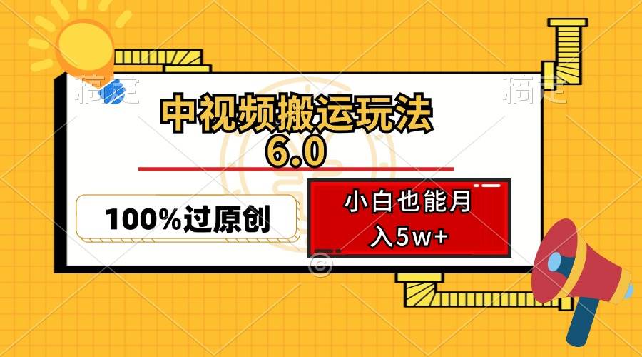 （12838期）中视频搬运玩法6.0，利用软件双重去重，100%过原创，小白也能月入5w+-悟空知识星球