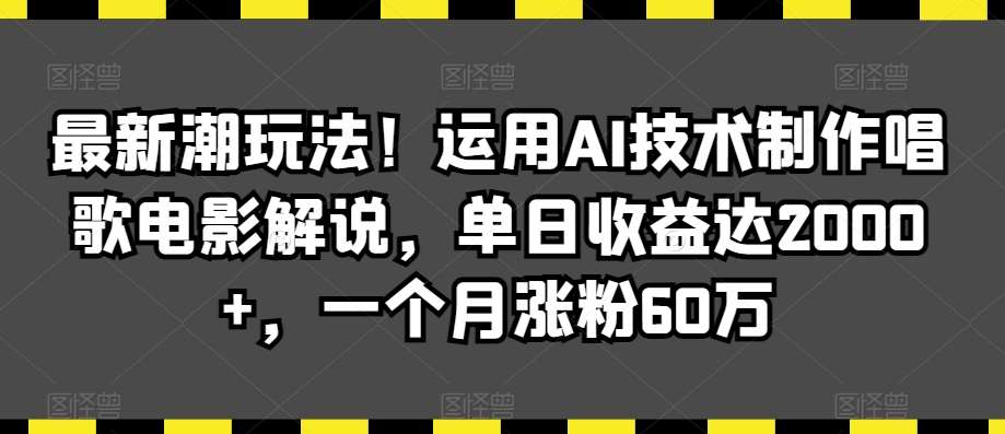 最新潮玩法！运用AI技术制作唱歌电影解说，单日收益达2000+，一个月涨粉60万【揭秘】-悟空知识星球