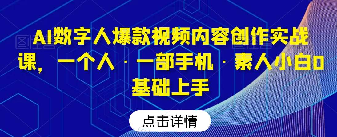 AI数字人爆款视频内容创作实战课，一个人·一部手机·素人小白0基础上手-悟空知识星球