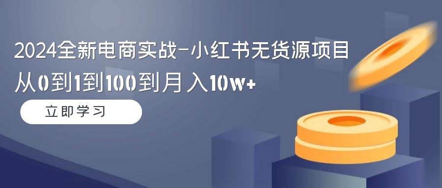 （9169期）2024全新电商实战-小红书无货源项目：从0到1到100到月入10w+-悟空知识星球