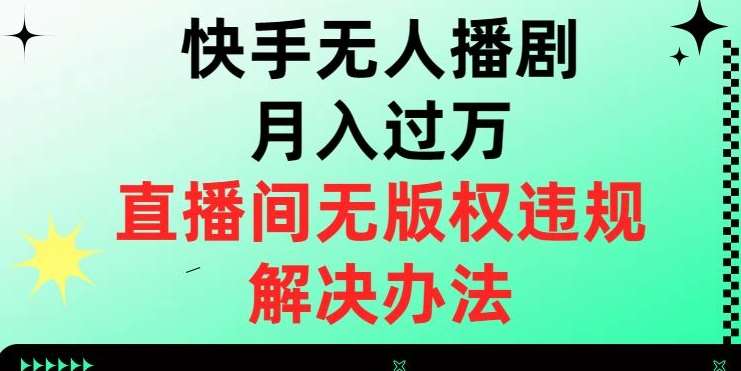 快手无人播剧月入过万，直播间无版权违规的解决办法【揭秘】-悟空知识星球