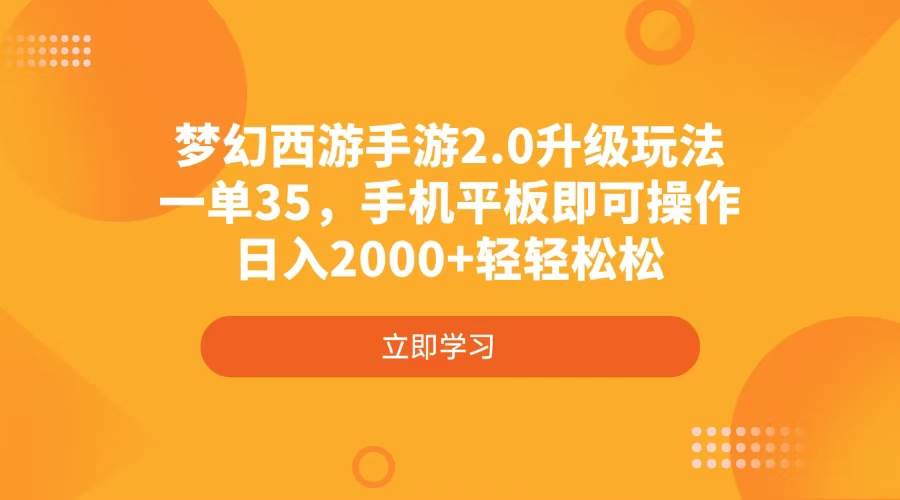 （4137期）梦幻西游手游2.0升级玩法，一单35，手机平板即可操作，日入2000+轻轻松松-悟空知识星球