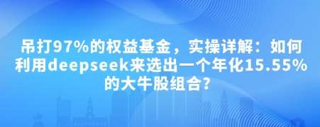 付费文章：吊打97%的权益基金，实操详解：如何利用deepseek来选出一个年化15.55%的大牛股组合?-悟空知识星球