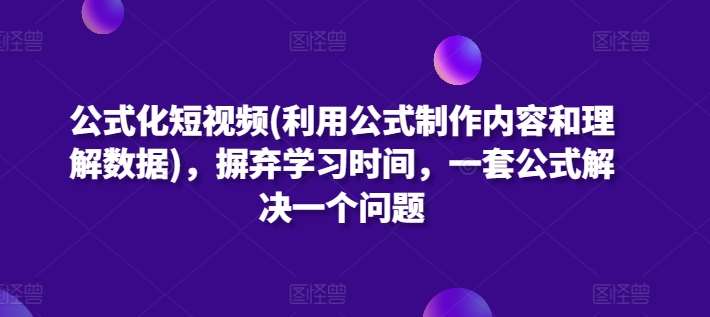 公式化短视频(利用公式制作内容和理解数据)，摒弃学习时间，一套公式解决一个问题-悟空知识星球