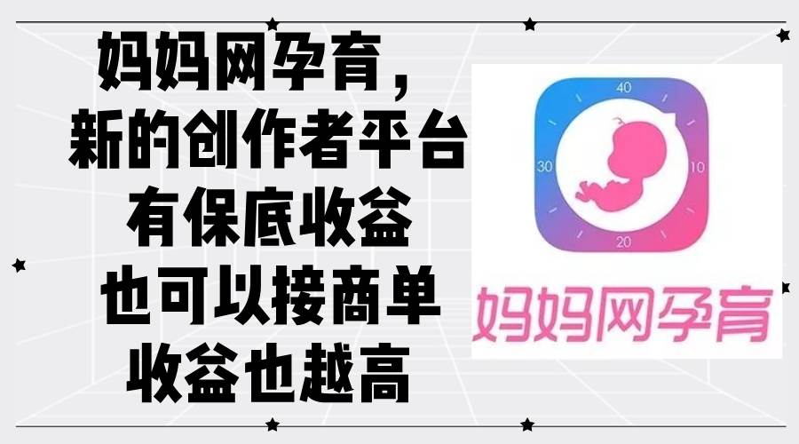 （12550期）妈妈网孕育，新的创作者平台，有保底收益也可以接商单收益也越高-悟空知识星球