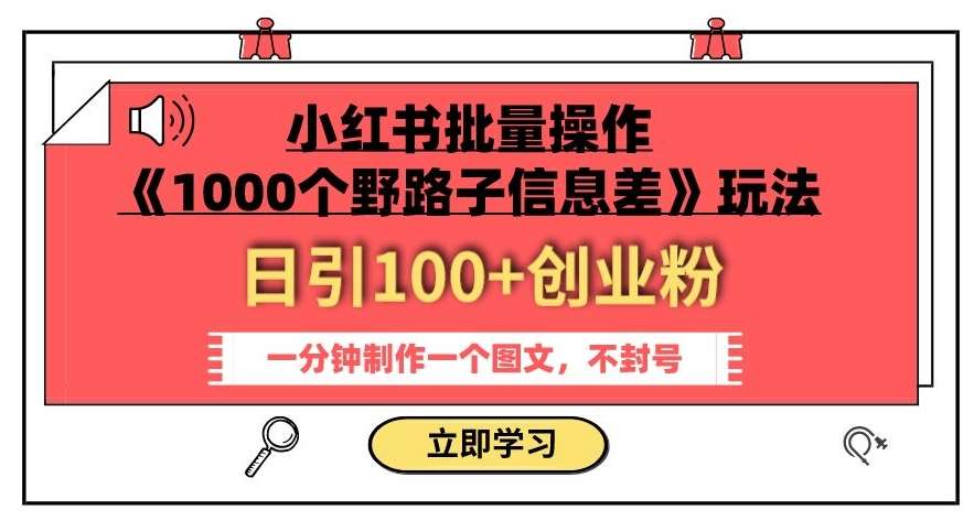 小红书批量操作《1000个野路子信息差》玩法，一分钟制作一个图文，不封号，日引100+创业粉-悟空知识星球