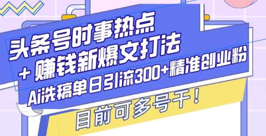 头条号时事热点+赚钱新爆文打法，Ai洗稿单日引流300+精准创业粉，目前可多号干【揭秘】-悟空知识星球