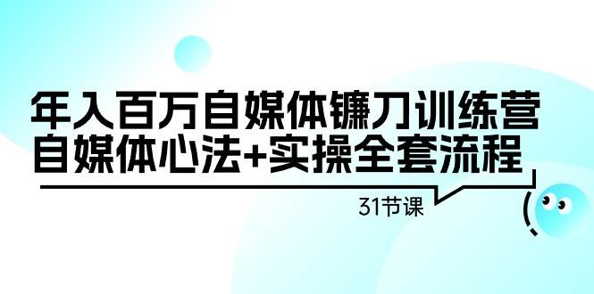 （9157期）年入百万自媒体镰刀训练营：自媒体心法+实操全套流程（31节课）-悟空知识星球