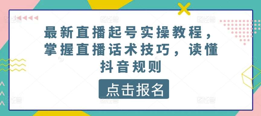 最新直播起号实操教程，掌握直播话术技巧，读懂抖音规则-悟空知识星球
