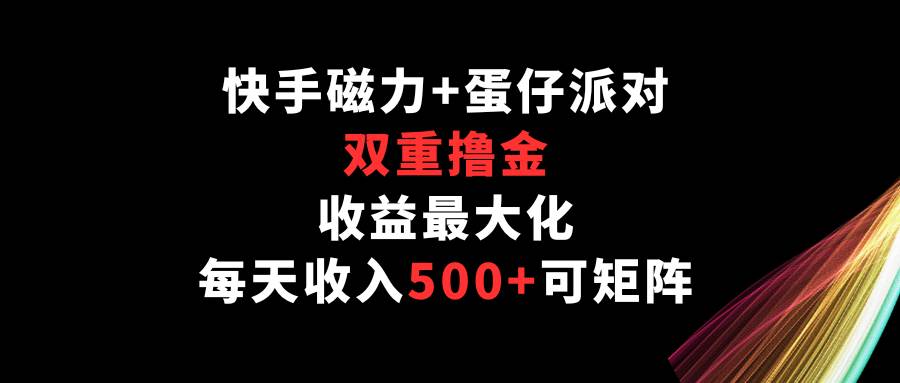 快手磁力+蛋仔派对，双重撸金，收益最大化，每天收入500+，可矩阵-悟空知识星球