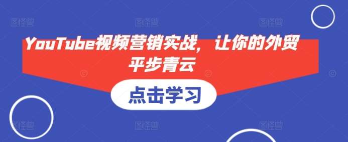 YouTube视频营销实战，让你的外贸平步青云-悟空知识星球