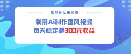 视频号ai国风视频创作者分成计划每天稳定300元收益-悟空知识星球