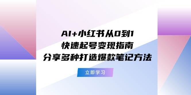 (11717期)AI+小红书从0到1快速起号变现指南:分享多种打造爆款笔记方法-悟空知识星球
