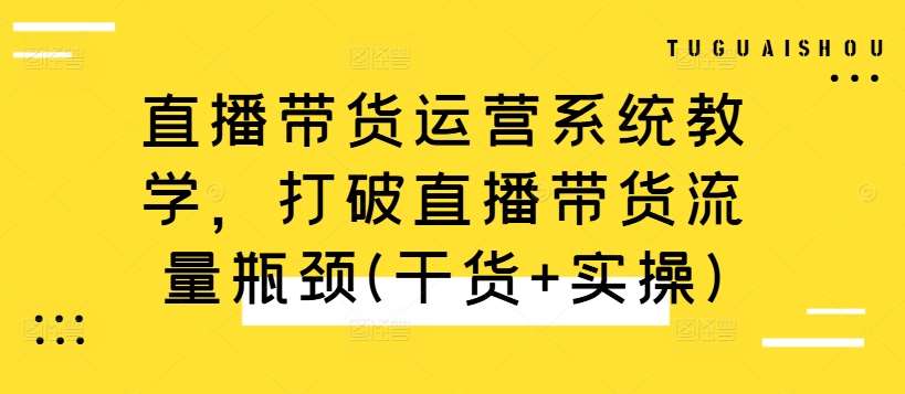 直播带货运营系统教学,打破直播带货流量瓶颈(干货+实操)-悟空知识星球
