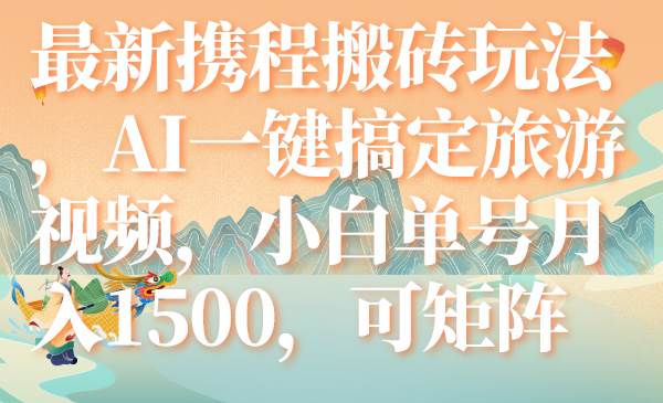 （7653期）最新携程搬砖玩法，AI一键搞定旅游视频，小白单号月入1500，可矩阵-悟空知识星球
