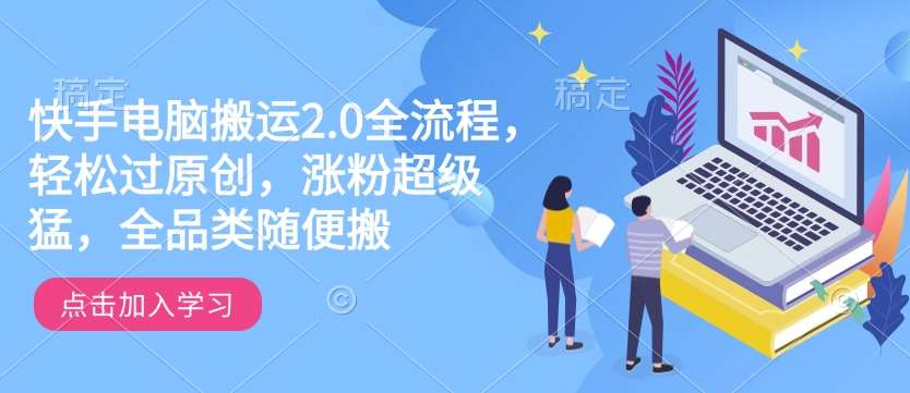 快手电脑搬运2.0全流程，轻松过原创，涨粉超级猛，全品类随便搬-悟空知识星球