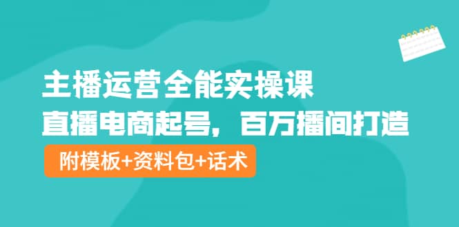 主播运营全能实操课：直播电商起号，百万播间打造（附模板+资料包+话术）-悟空知识星球