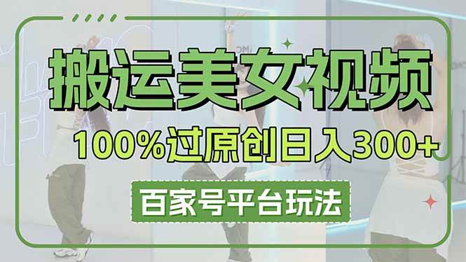 （14207期）搬运美女视频100%过原创大揭秘，百家号平台玩法，轻松日入3000+（可矩阵）-悟空知识星球