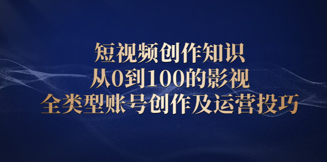 短视频创作知识，从0到100的影视全类型账号创作及运营投巧-悟空知识星球