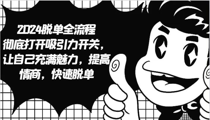 2024脱单全流程 彻底打开吸引力开关，让自己充满魅力，提高情商，快速脱单-悟空知识星球