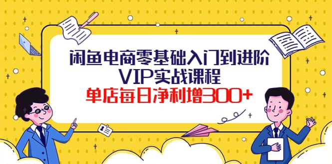 闲鱼电商零基础入门到进阶VIP实战课程-悟空知识星球