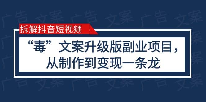 拆解抖音短视频：“毒”文案升级版副业项目，从制作到变现（教程+素材）-悟空知识星球