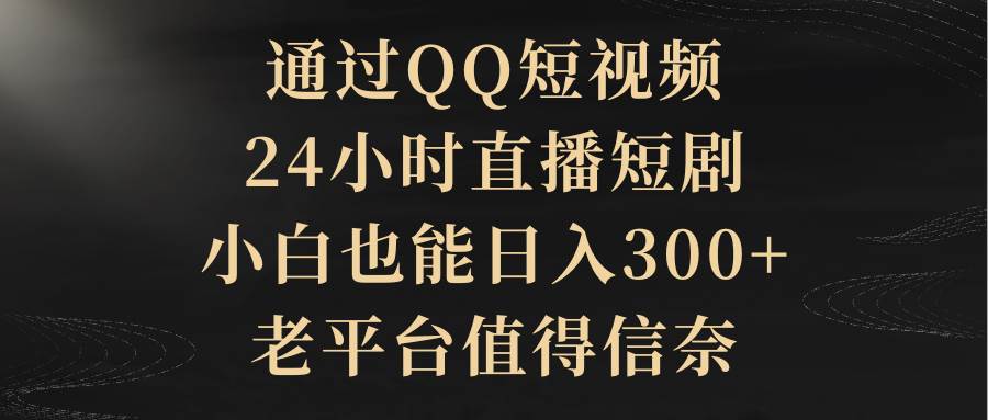 （9241期）通过QQ短视频、24小时直播短剧，小白也能日入300+，老平台值得信奈-悟空知识星球