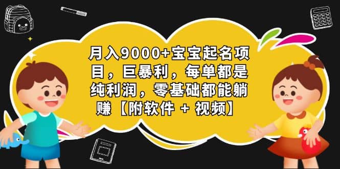 月入9000+宝宝起名项目，巨暴利 每单都是纯利润，0基础躺赚【附软件+视频】-悟空知识星球