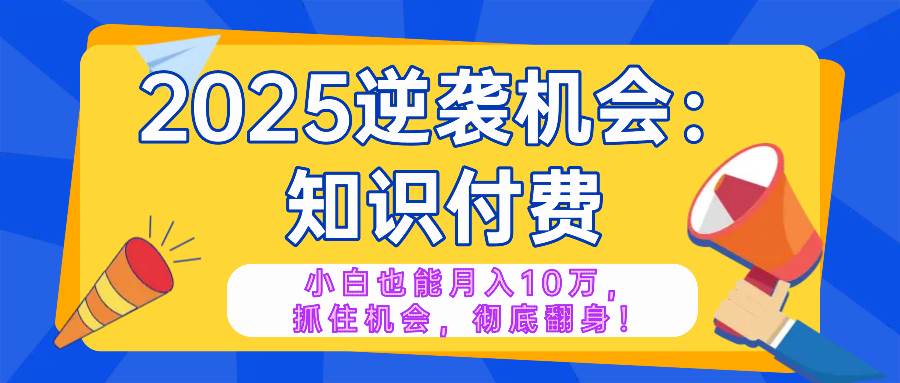 （14166期）2025逆袭项目——知识付费，小白也能月入10万年入百万，抓住机会彻底翻…-悟空知识星球